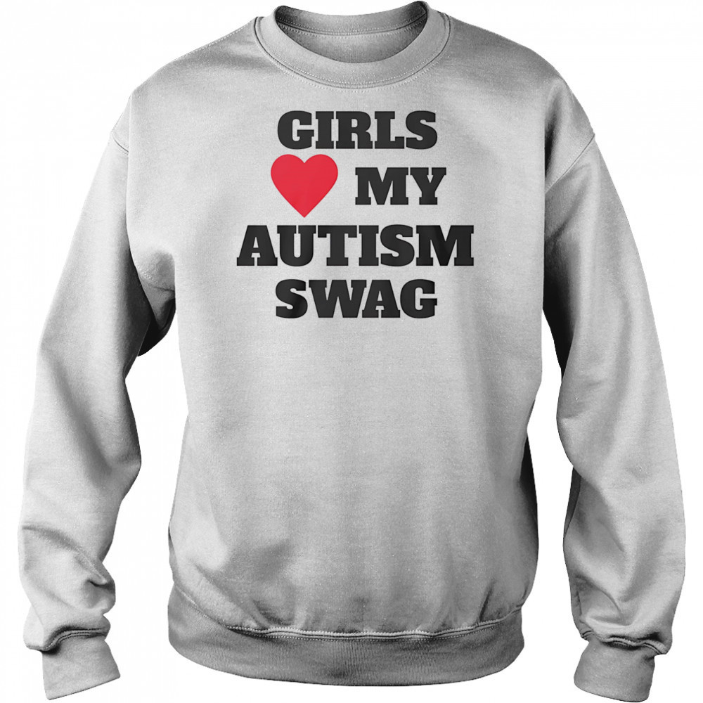 Girls love my Autism swag shirt Sweatshirt