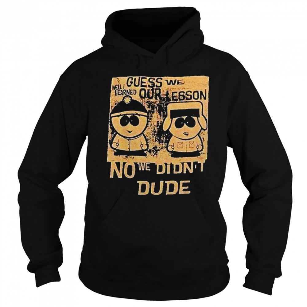 Guess We Our Lesson No We Didnt Dude Shirt Hoodie