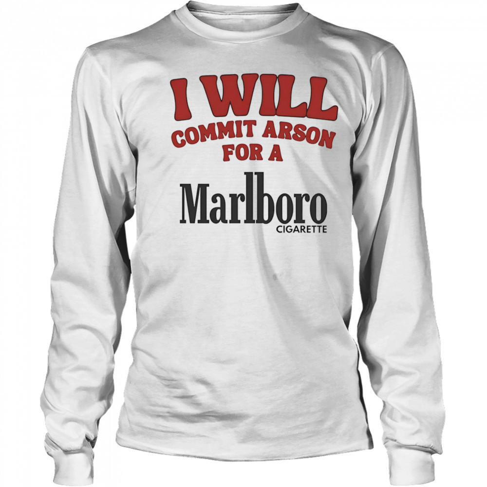 I will commit arson for a Marlboro shirt Long Sleeved