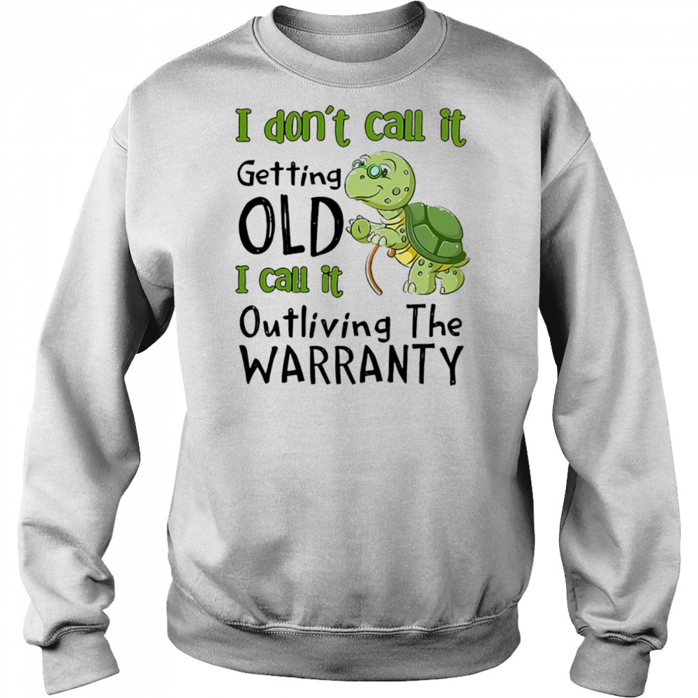 Turtle I don’t call it getting old I call to outliving the warranty shirt Sweatshirt
