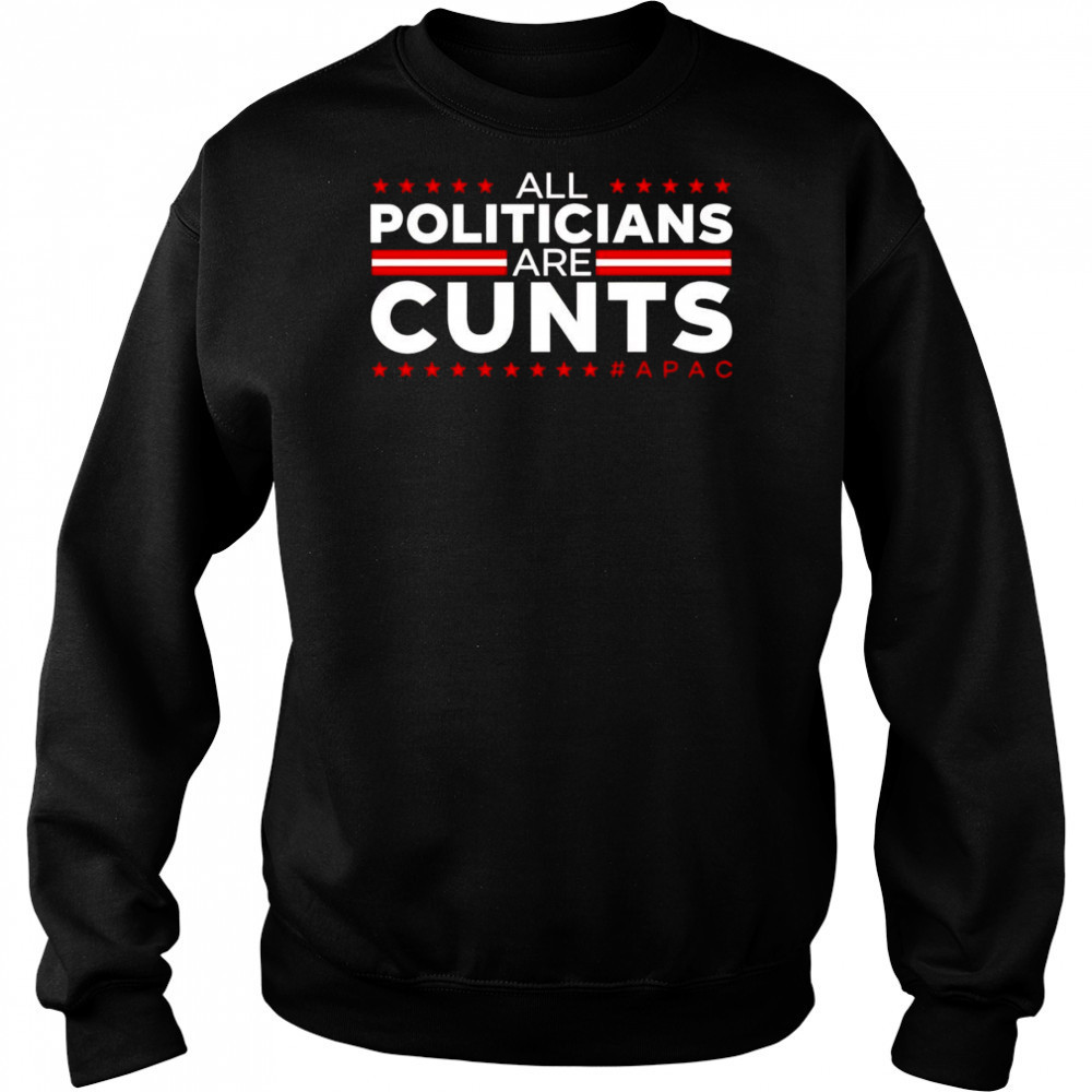 All politicians are cunts shirt Sweatshirt