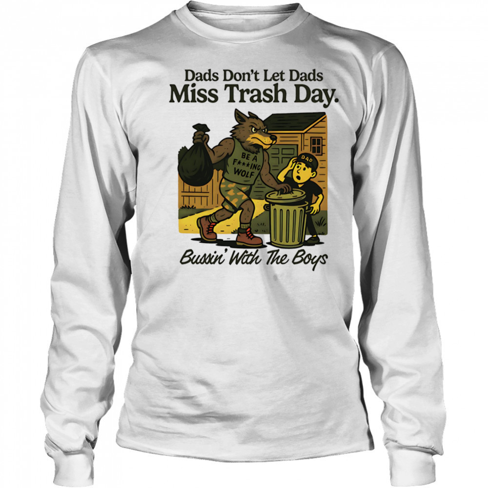 Dads don’t let dads miss trash day bussin’ with the boys shirt Long Sleeved