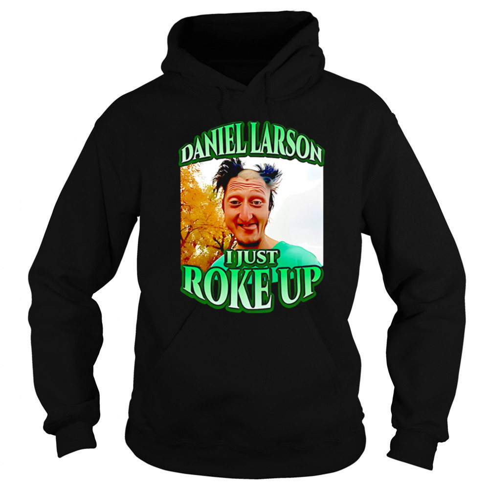 Daniel larson I just roke up shirt Hoodie