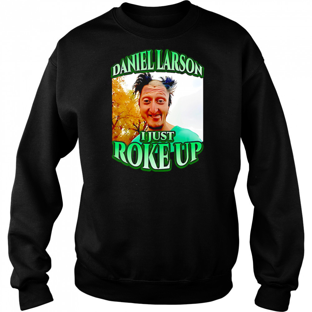 Daniel larson I just roke up shirt Sweatshirt