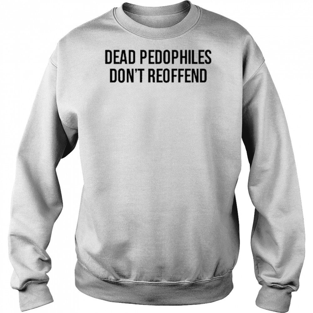 Dead Pedophiles Don’t Reoffen T-Shirt Sweatshirt