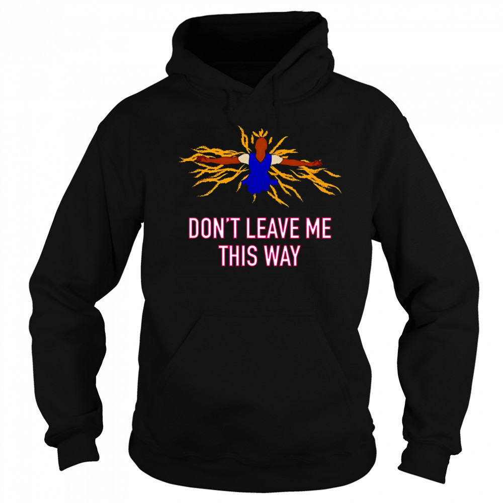 Don’t leave me this way shirt Hoodie
