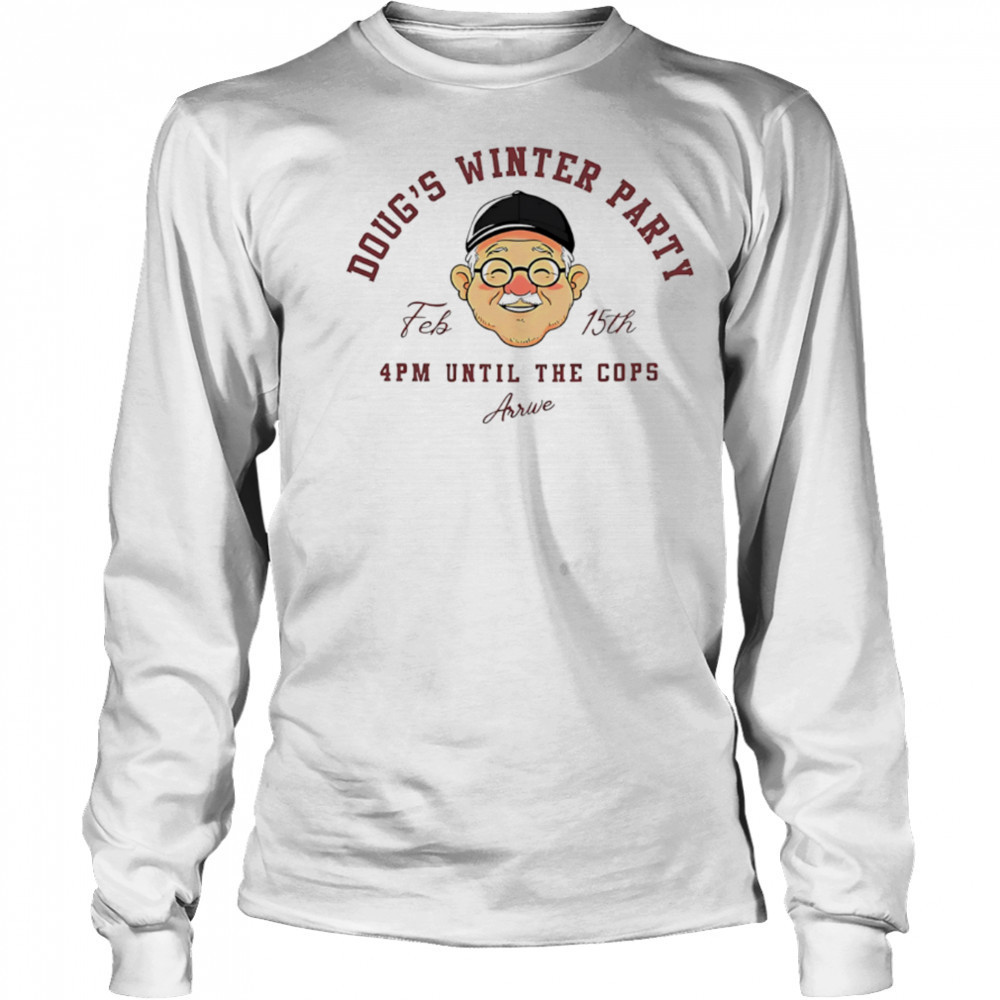 Doug’s winter party feb 15th 4pm until the cops arrive shirt Long Sleeved