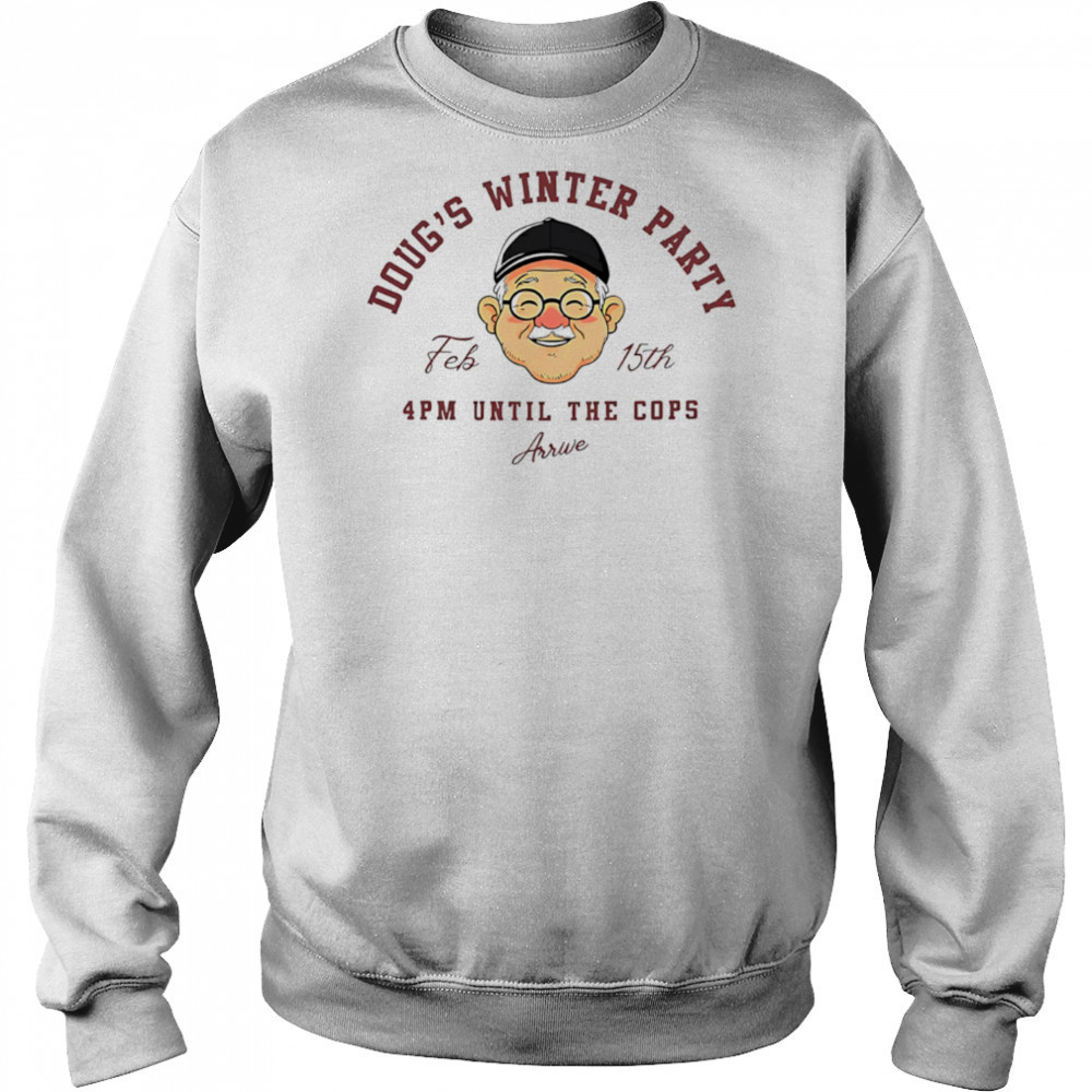 Doug’s winter party feb 15th 4pm until the cops arrive shirt Sweatshirt