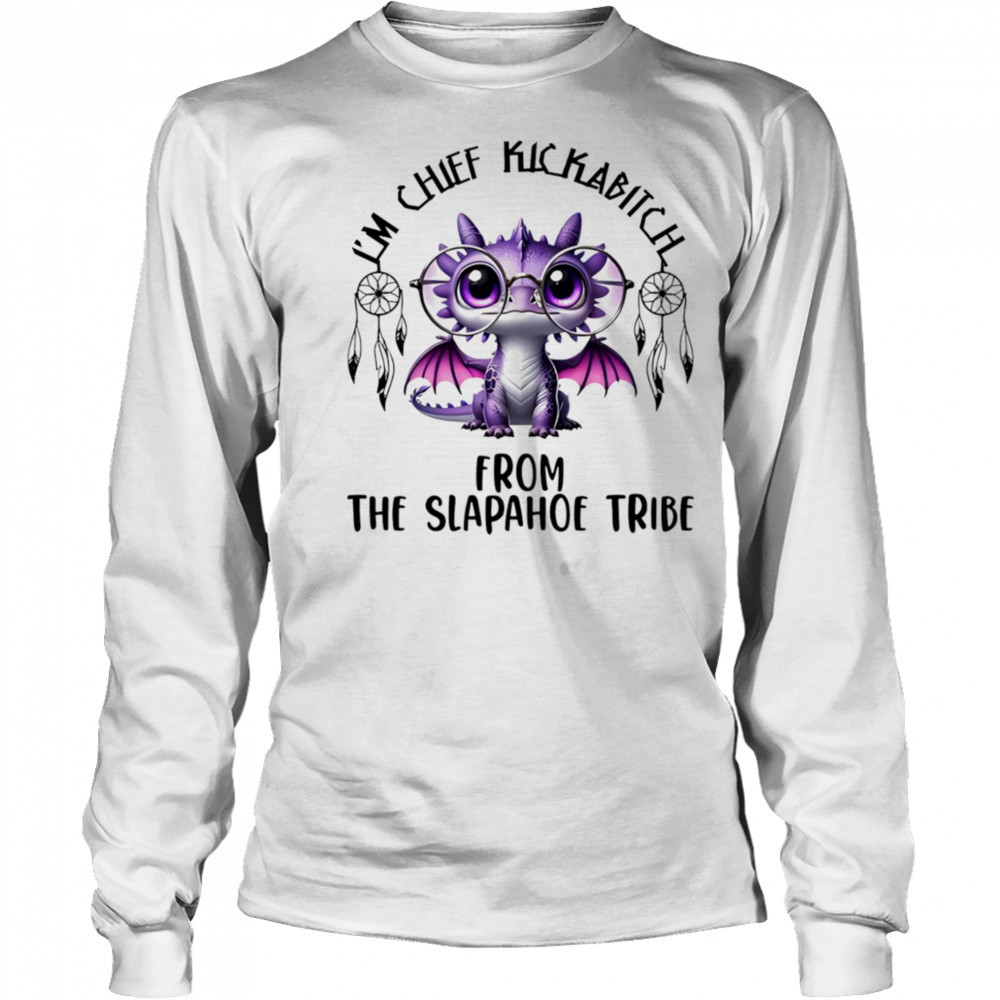 Dragon I’m chief kickabitch from the slapahoe tribe shirt Long Sleeved