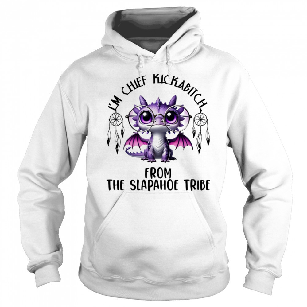 Dragon I’m chief kickabitch from the slapahoe tribe shirt Hoodie