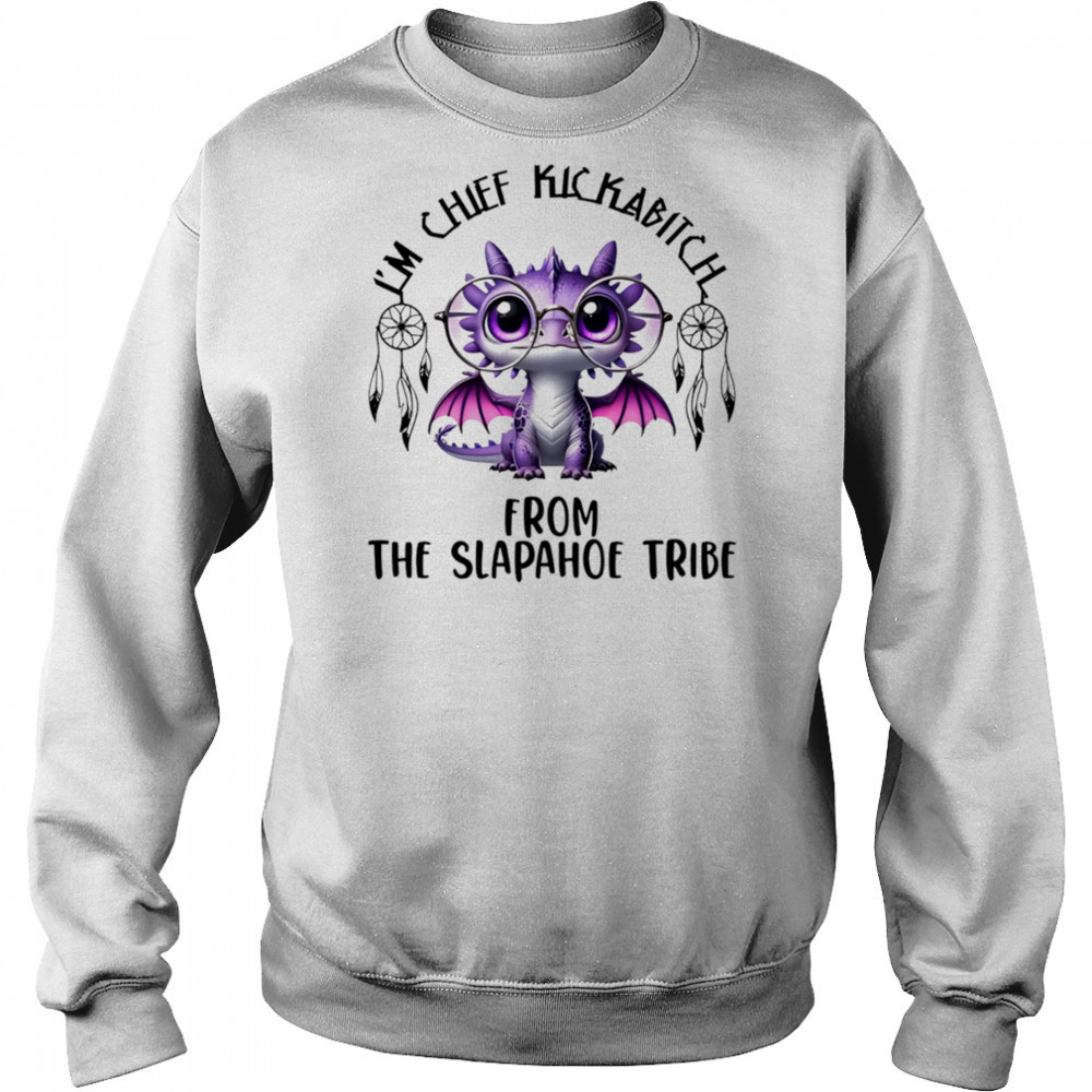 Dragon I’m chief kickabitch from the slapahoe tribe shirt Sweatshirt