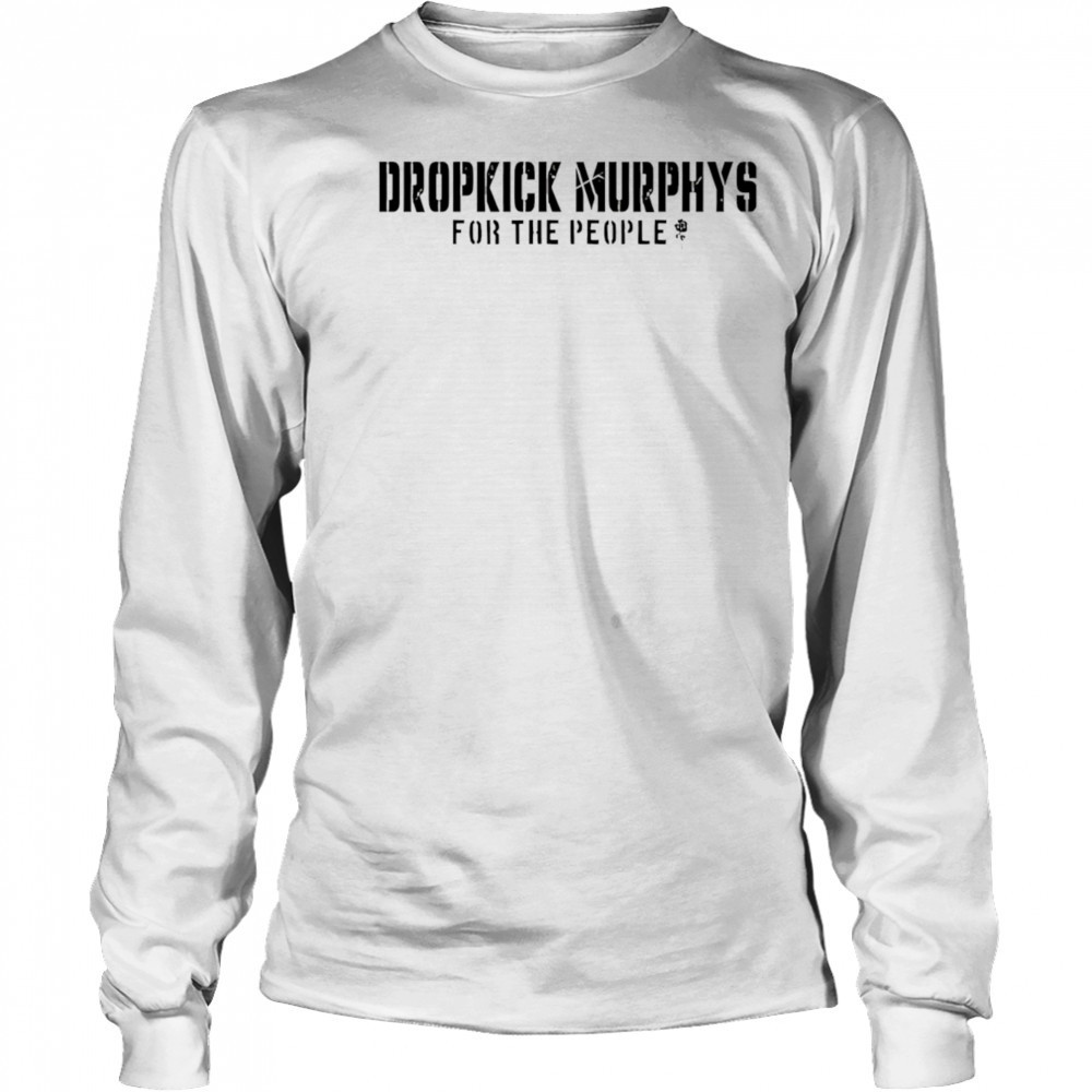 Dropkick Murphys For The People shirt Long Sleeved