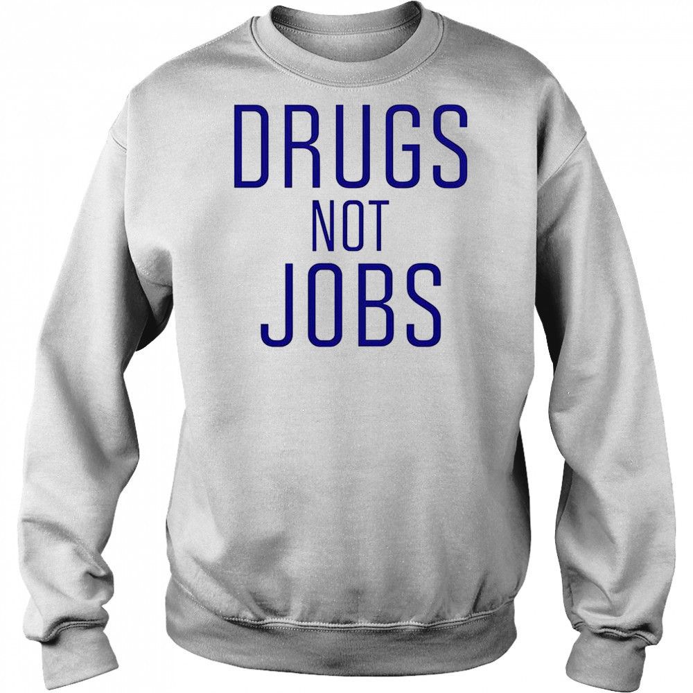 Drugs Not Jobs T-Shirt Sweatshirt