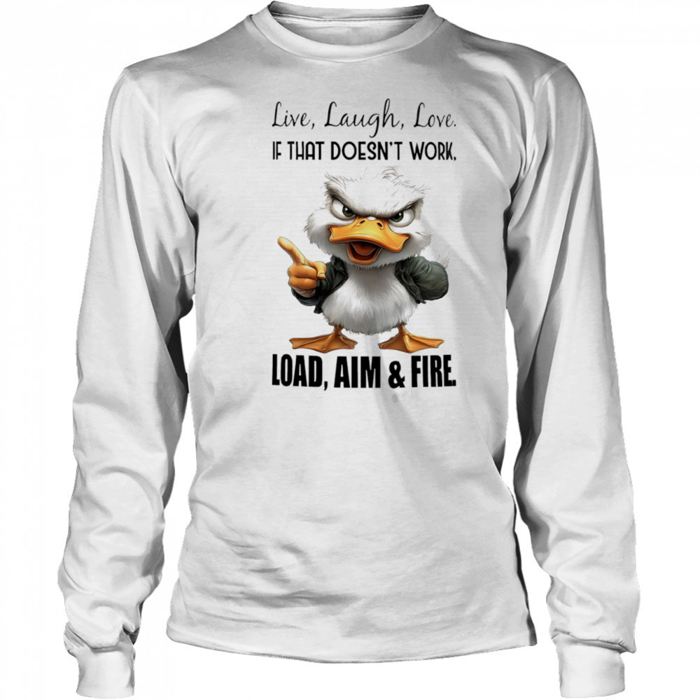 Duck live laugh love if that doesn’t work load aim and fire shirt Long Sleeved