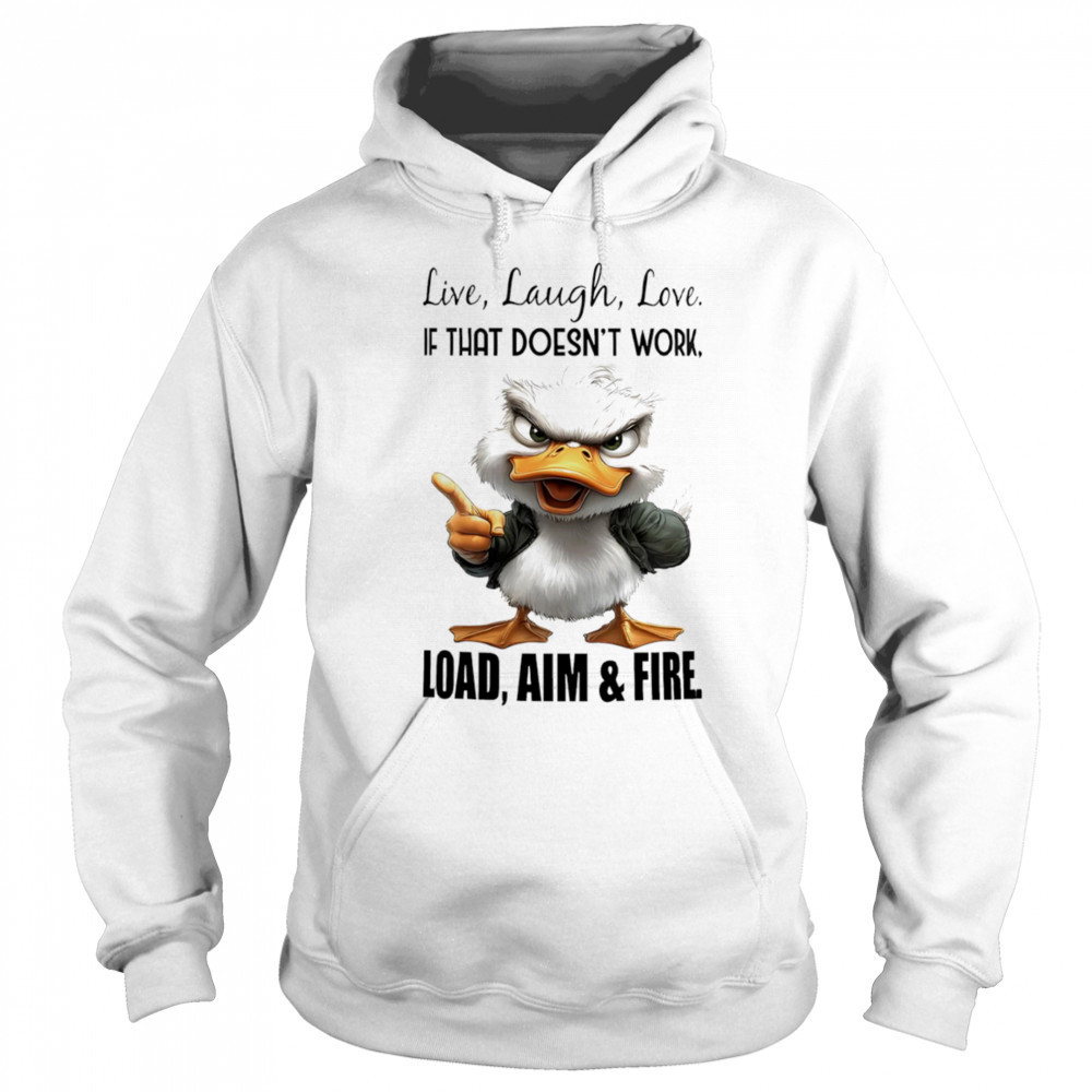 Duck live laugh love if that doesn’t work load aim and fire shirt Hoodie