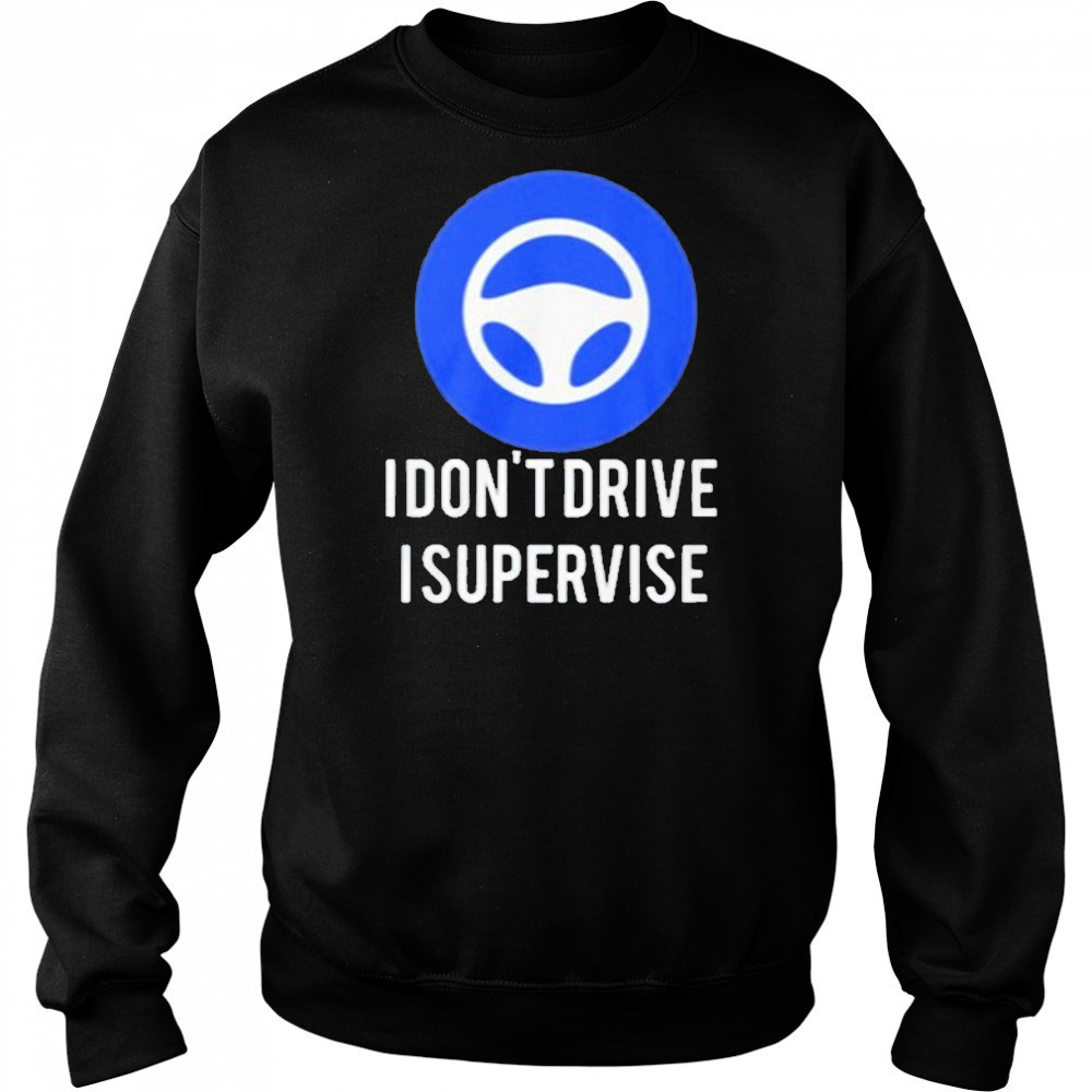 I Don’t Drive I Supervise Shirt Sweatshirt