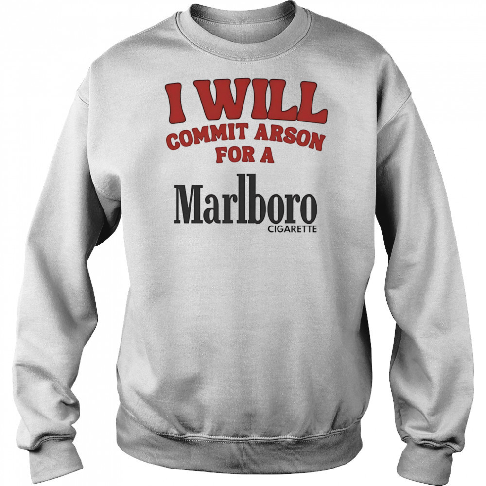 I will commit arson for a Marlboro shirt Sweatshirt