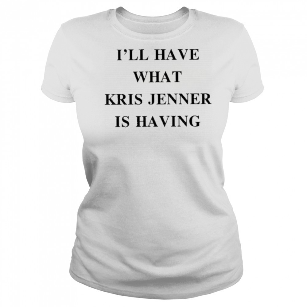I’ll Have What Kris Jenner Is Having Shirt Women's T-shirt