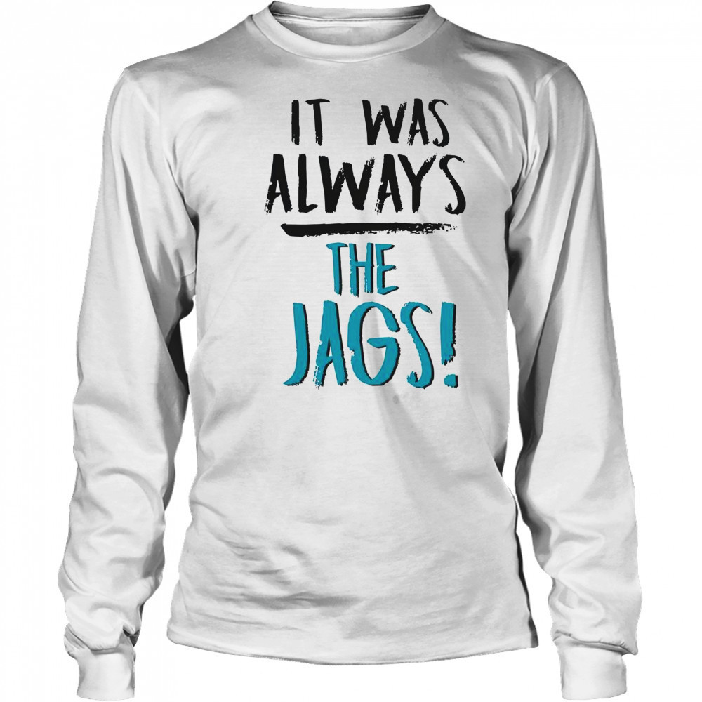 It Was Always The Jags T-Shirt Long Sleeved