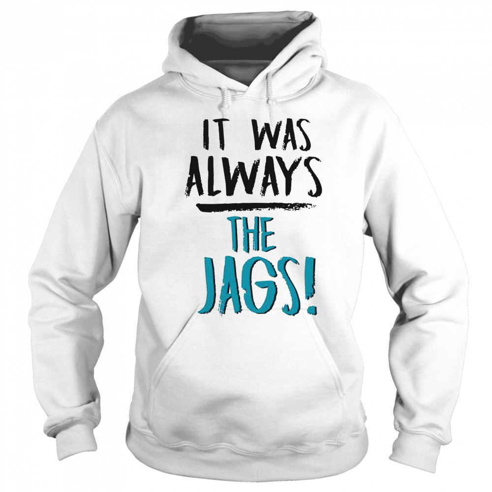 It Was Always The Jags T-Shirt Hoodie