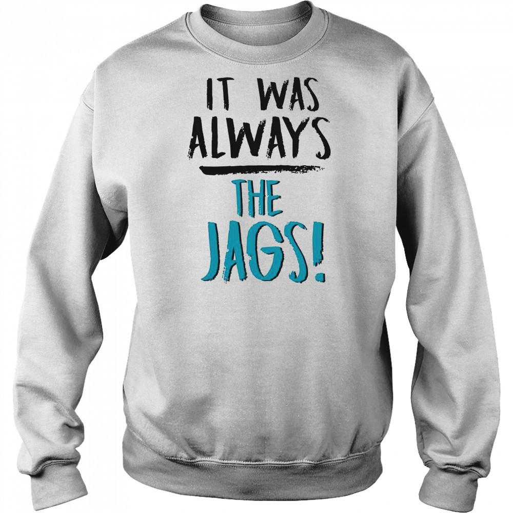 It Was Always The Jags T-Shirt Sweatshirt