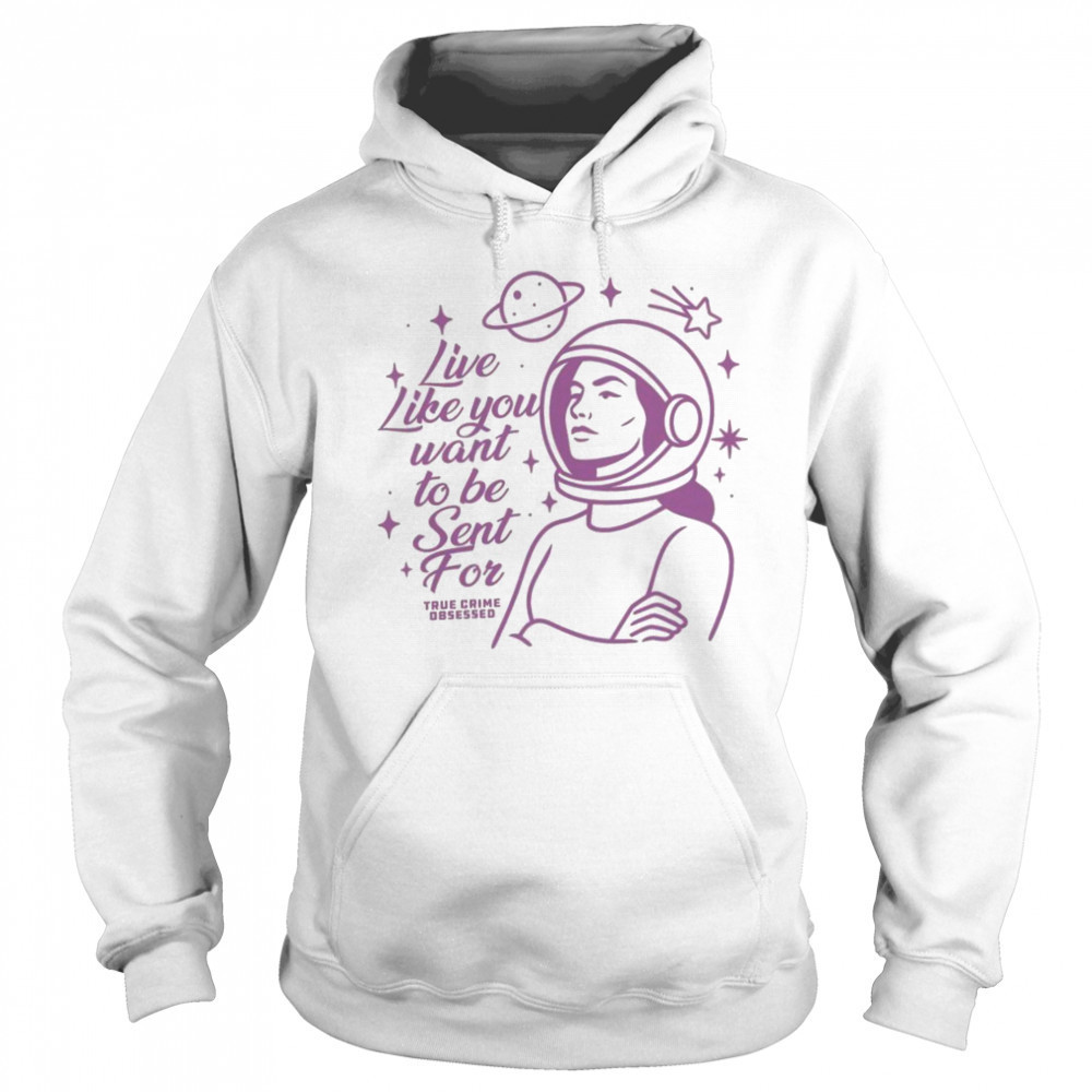 Live Like You Want To Be Sent For Shirt Hoodie