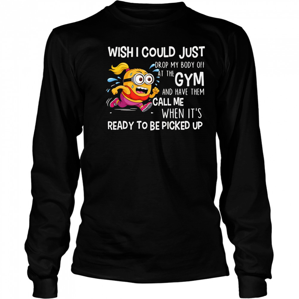 Minion wish I could just drop my body off at the gym shirt Long Sleeved