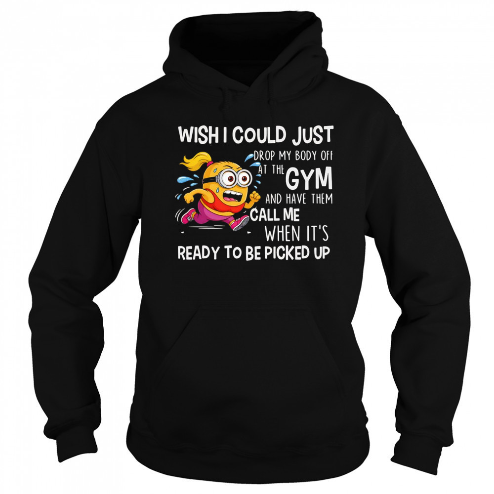 Minion wish I could just drop my body off at the gym shirt Hoodie