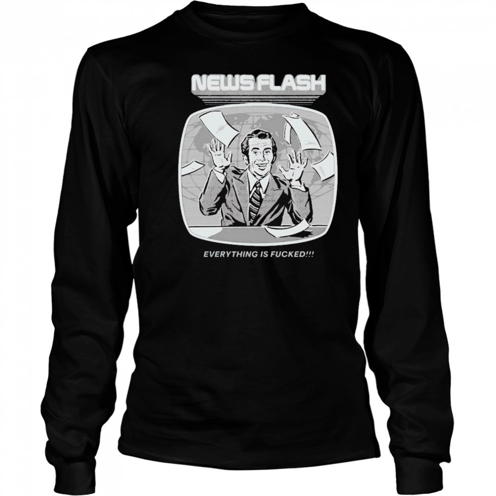 News Flash Everything Is Fucked T-shirt Long Sleeved