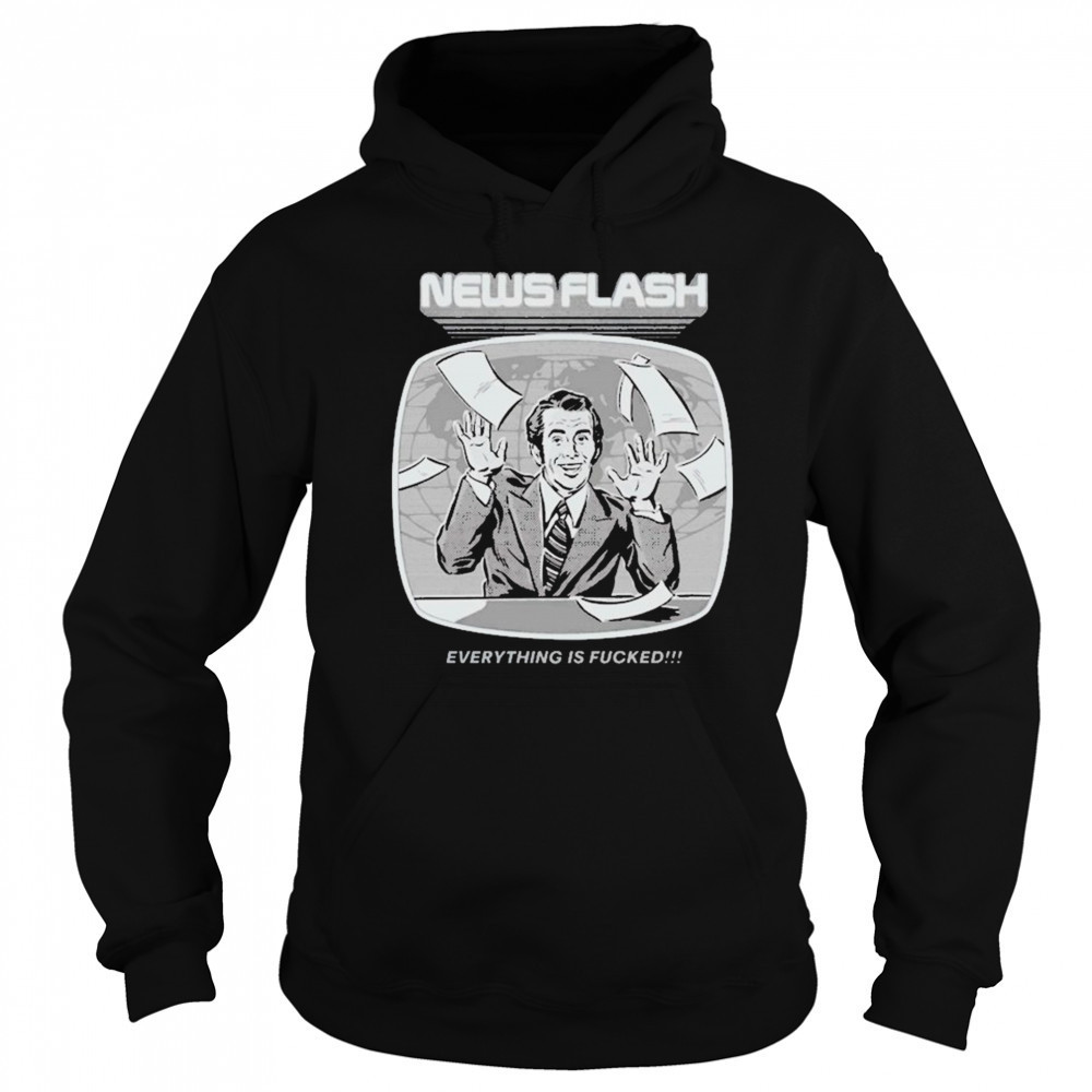 News Flash Everything Is Fucked T-shirt Hoodie