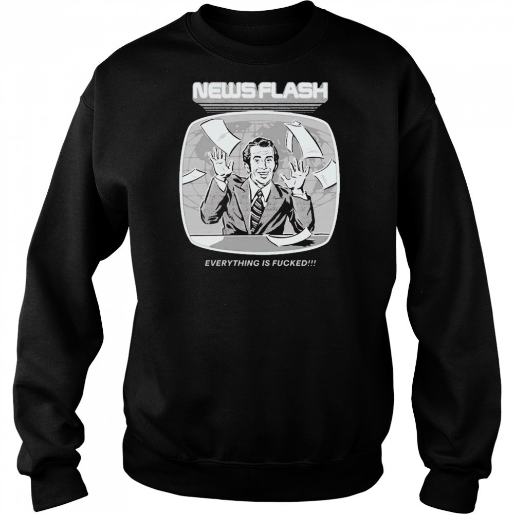 News Flash Everything Is Fucked T-shirt Sweatshirt