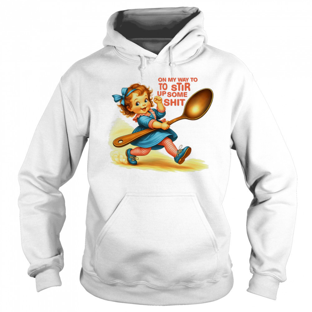 On my way to to Stir up some shit shirt Hoodie