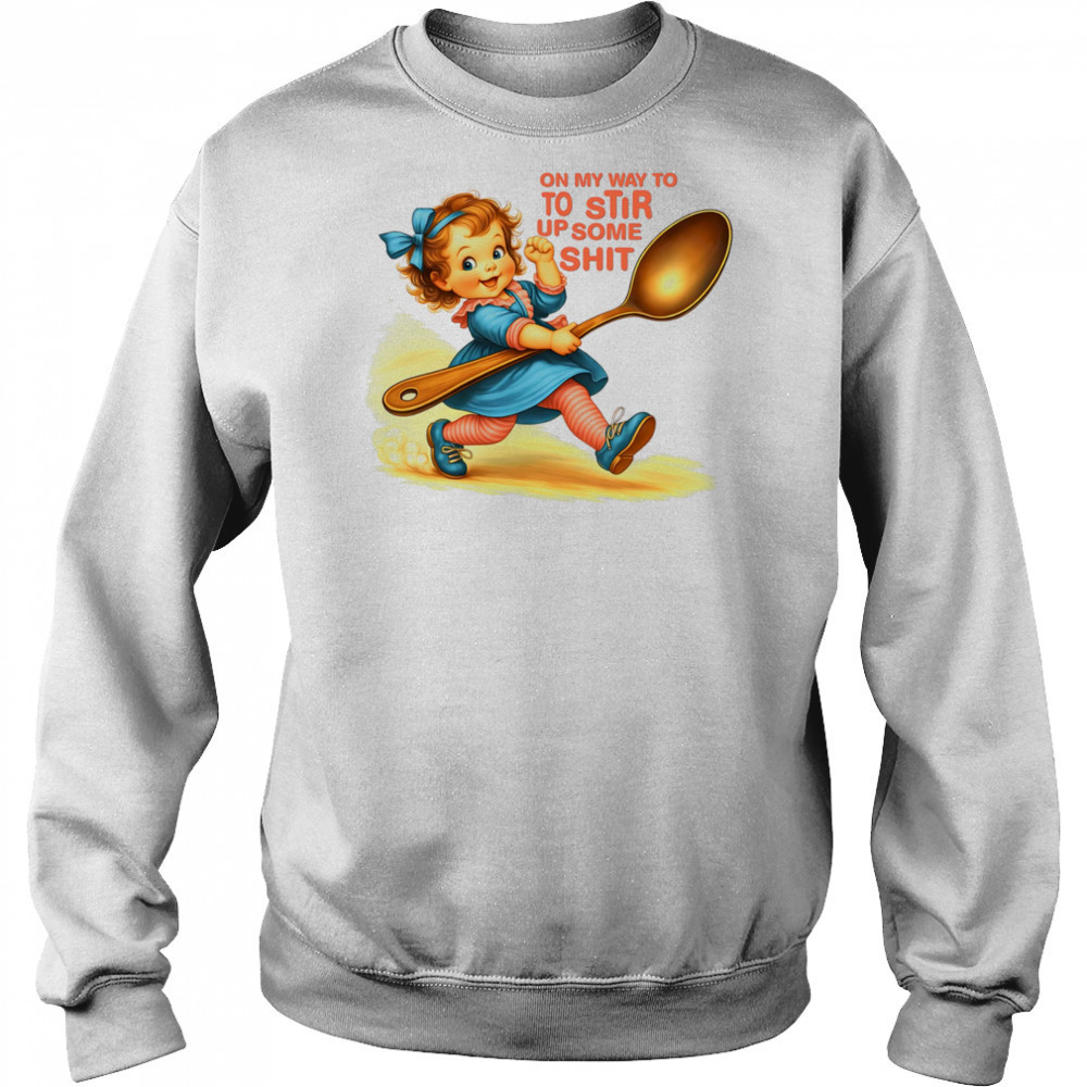 On my way to to Stir up some shit shirt Sweatshirt