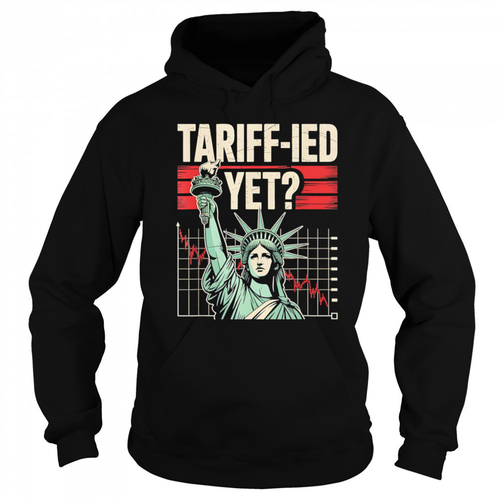 Tariff-ied Tariffs Sarcastic Meme shirt Hoodie