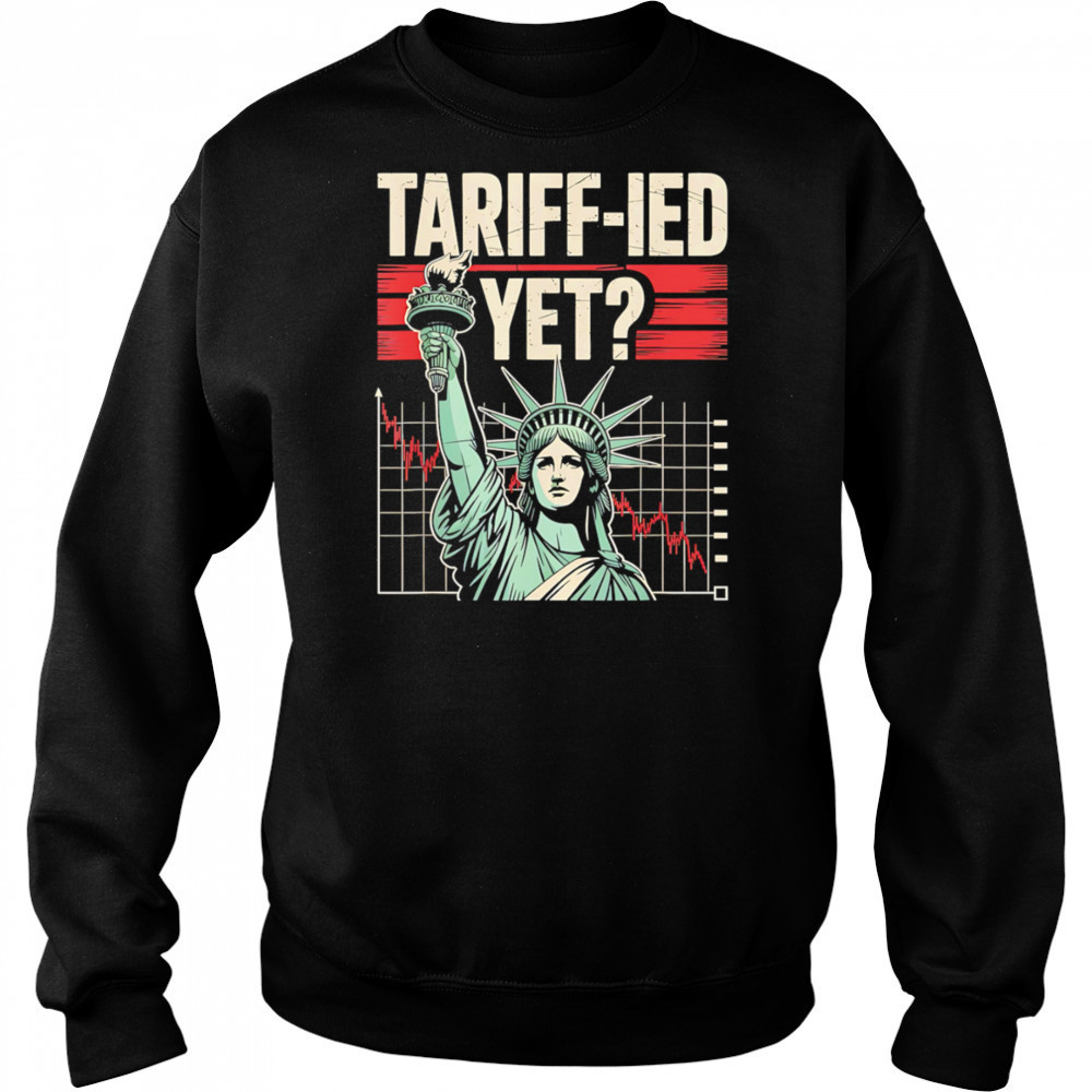Tariff-ied Tariffs Sarcastic Meme shirt Sweatshirt