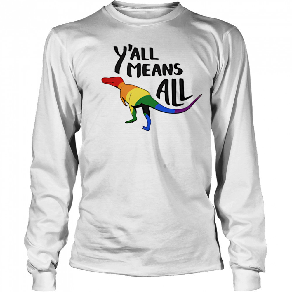 Y’all Means All dinosaur pride shirt Long Sleeved