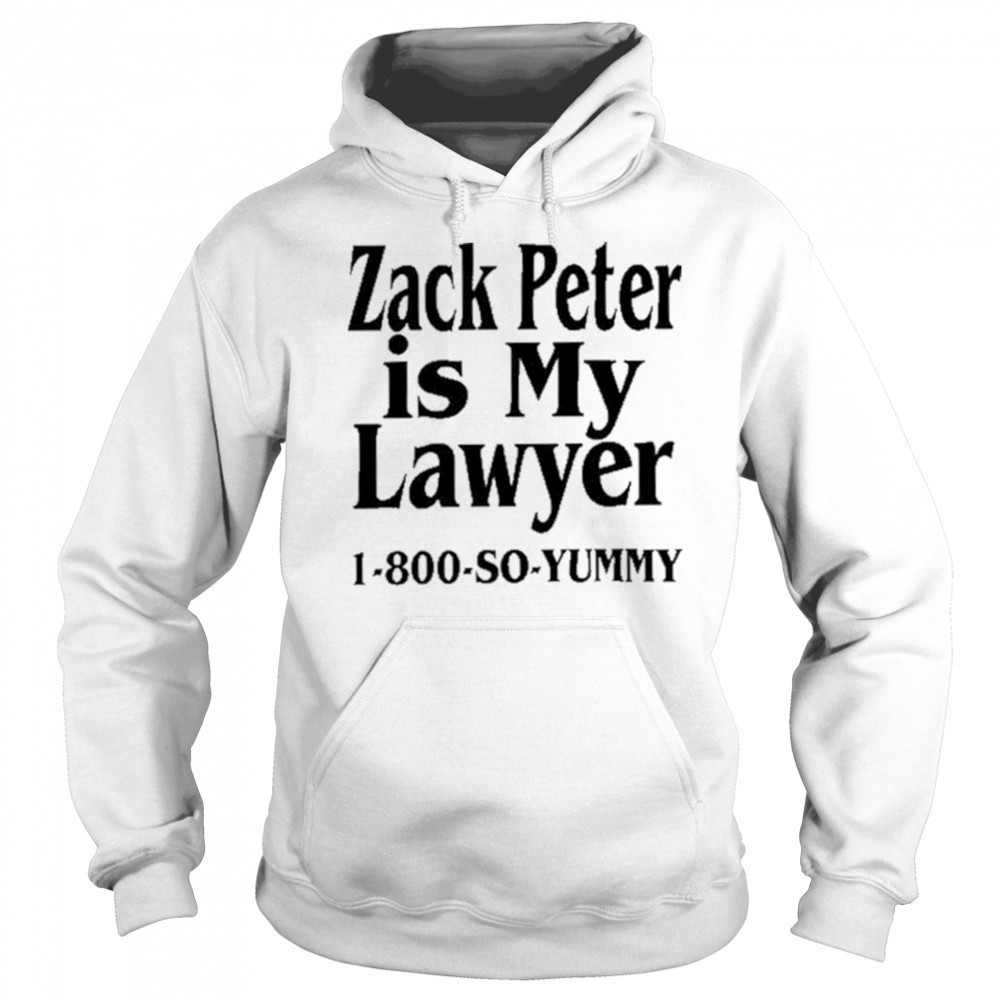 Zack Peter Is My Lawyer 1800 So Yummy Shirt Hoodie