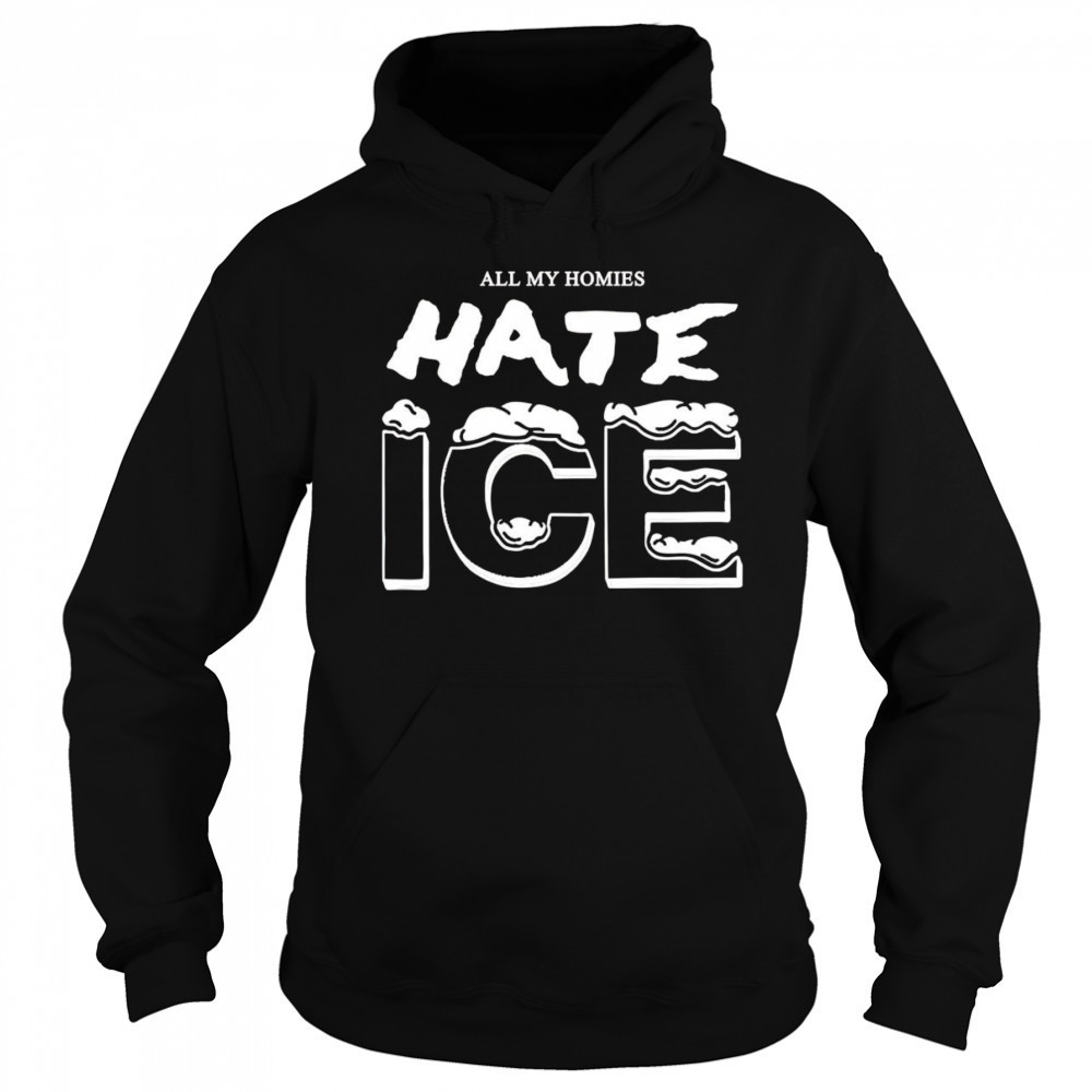 All my homies hate ice shirt Hoodie