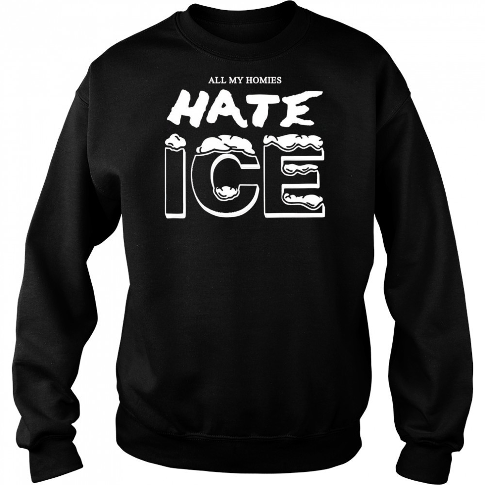 All my homies hate ice shirt Sweatshirt