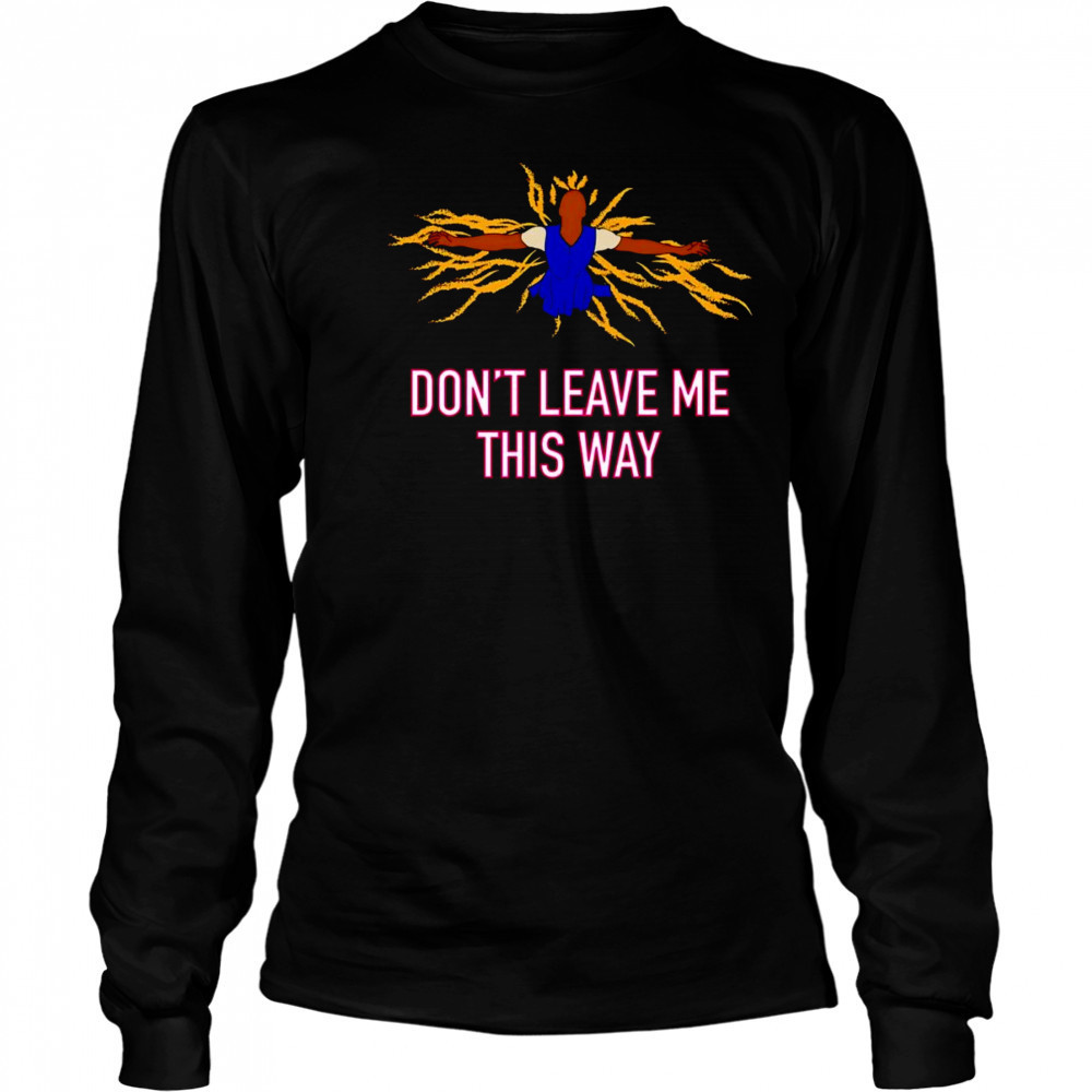 Don’t leave me this way shirt Long Sleeved