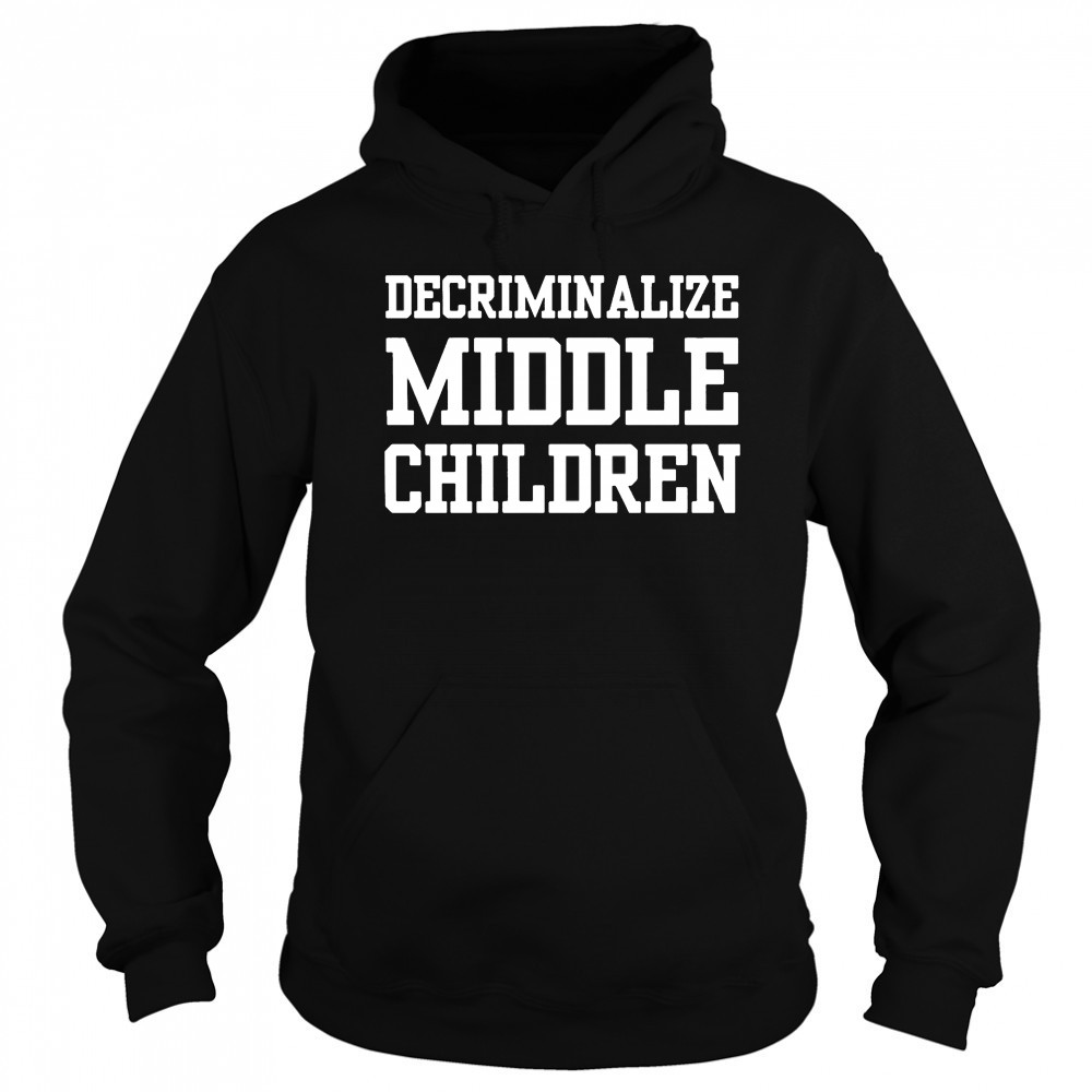Decriminalize Middle Children T-shirt Hoodie