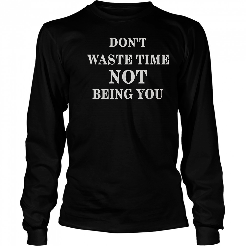 Don’t Waste Time Not Being You T-Shirt Long Sleeved