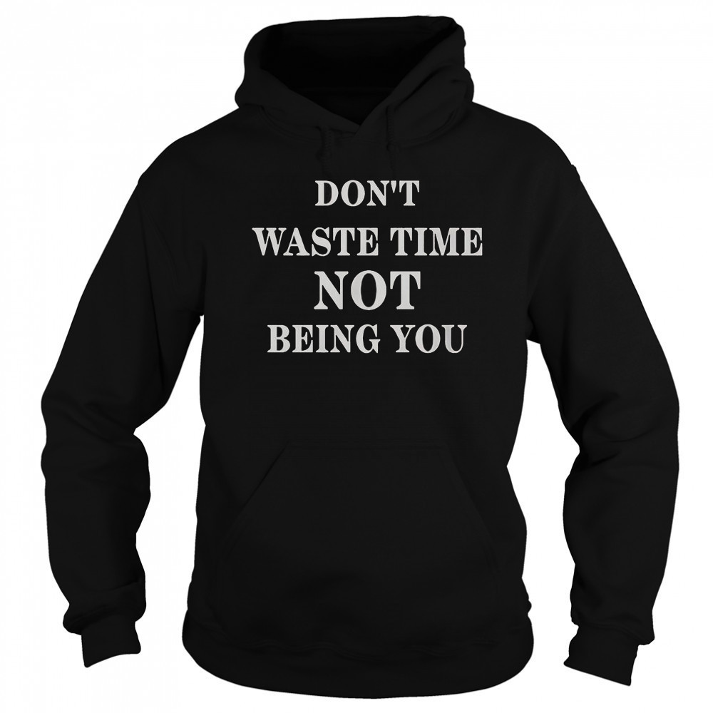 Don’t Waste Time Not Being You T-Shirt Hoodie