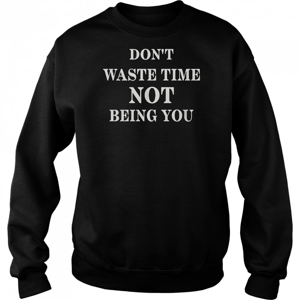 Don’t Waste Time Not Being You T-Shirt Sweatshirt