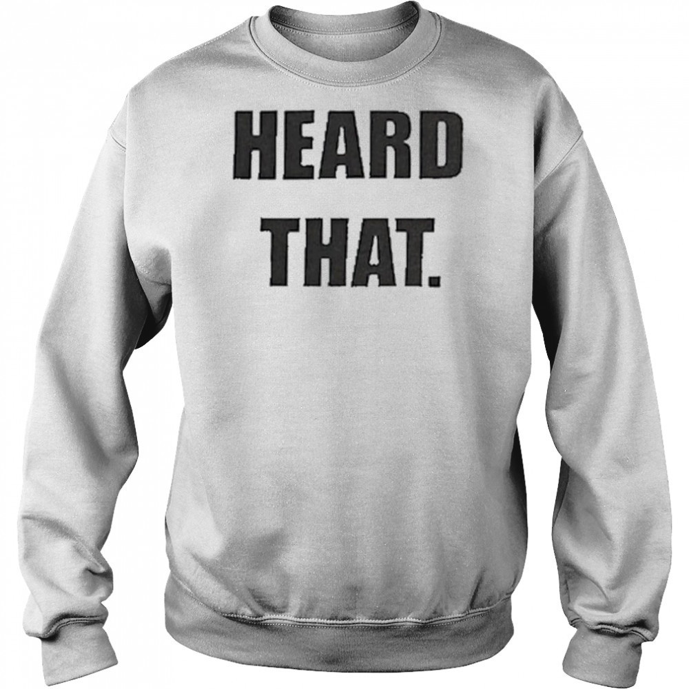 Heard That T-shirt Sweatshirt