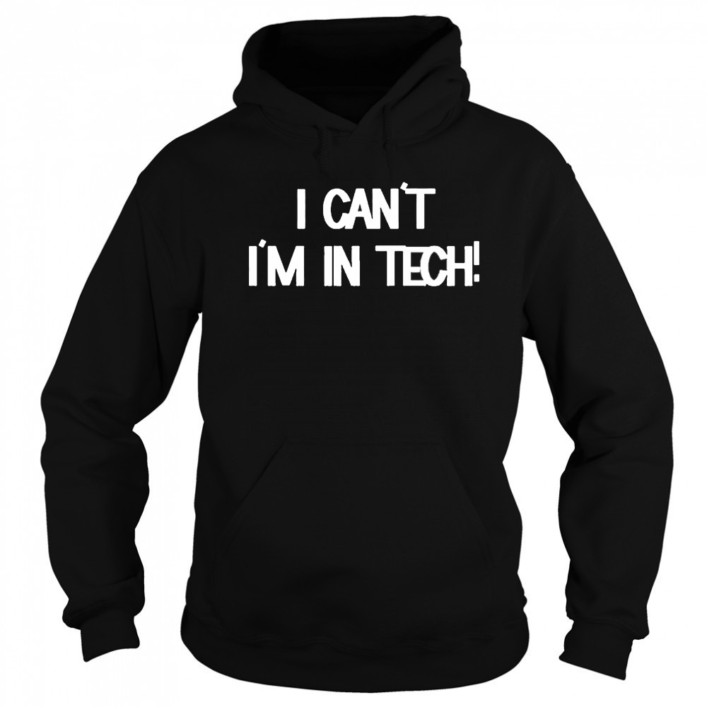I Can’t I’m In Tech T-shirt Hoodie