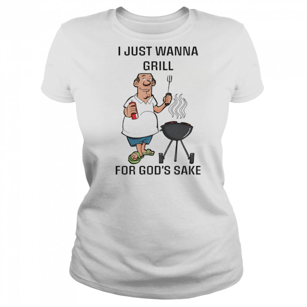 I Just Wanna Grill For God’s Sake shirt Women's T-shirt