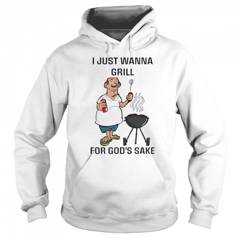 I Just Wanna Grill For God’s Sake shirt Hoodie