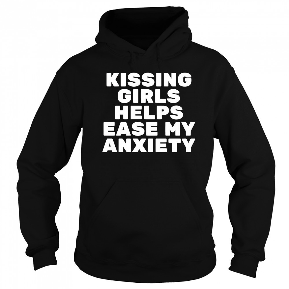 Kissing Girls Helps Ease My Anxiety shirt Hoodie