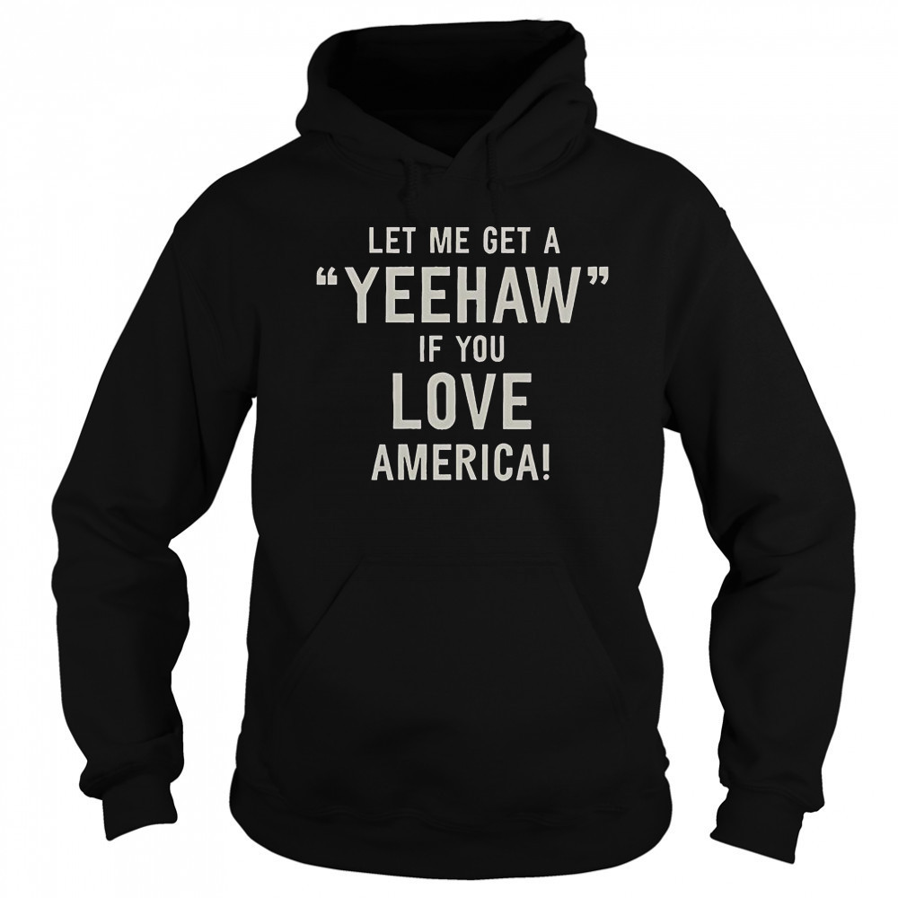 Let Me Get A Yeehaw If You Love America T-Shirt Hoodie